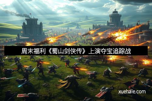 周末福利《蜀山剑侠传》上演夺宝追踪战