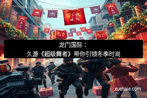 龙门国际：久游《超级舞者》带你引领冬季时尚