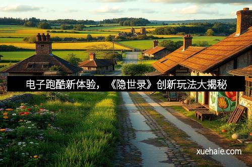 电子跑酷新体验，《隐世录》创新玩法大揭秘